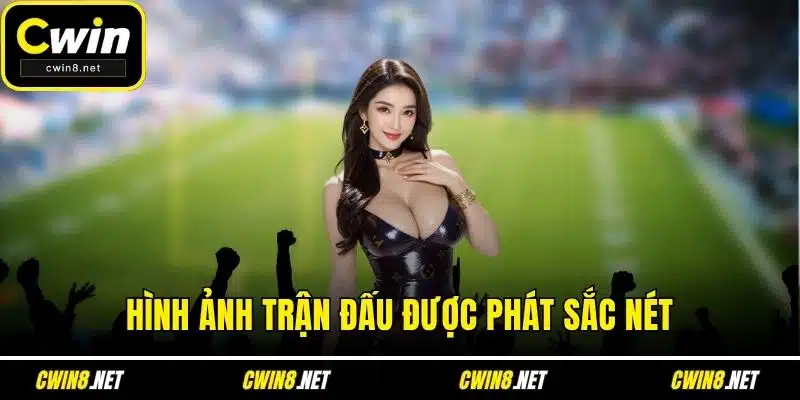 Hình ảnh trận đấu được phát sắc nét