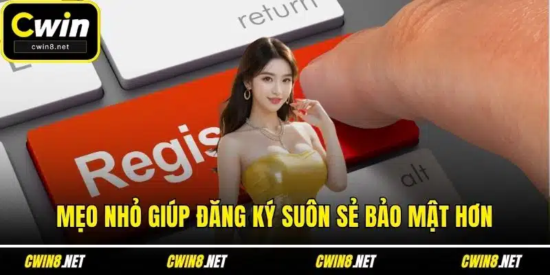 Mẹo nhỏ giúp đăng ký suôn sẻ bảo mật hơn