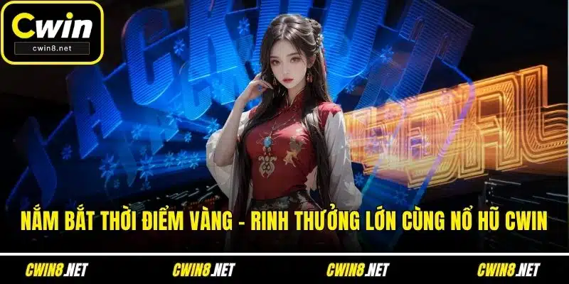 Nắm bắt thời điểm vàng – Rinh thưởng lớn cùng nổ hũ CWIN